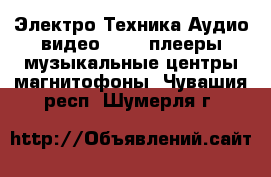 Электро-Техника Аудио-видео - MP3-плееры,музыкальные центры,магнитофоны. Чувашия респ.,Шумерля г.